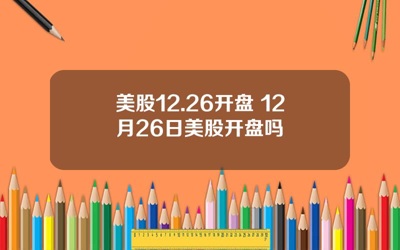 美股12.26开盘 12月26日美股开盘吗